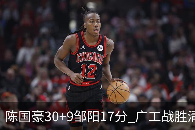 陈国豪30+9邹阳17分 广工战胜清华夺队史首冠